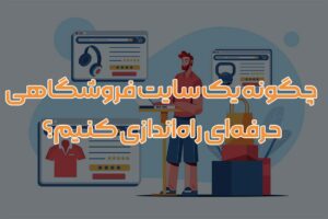 چگونه یک سایت فروشگاهی حرفهای راهاندازی کنیم؟ | راهنمای کامل شروع فروش آنلاین